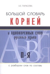 Большой словарь корней и однокоренных слов русского языка с разбором слов по составу. П-Я