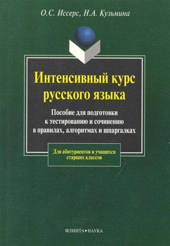 Интенсивный курс русского языка: пособие для подготовки к тестированию и сочинению в правилах, алгоритмах и шпаргалках /5 изд) (мягк). Иссерс О., Кузьмина Н. (Флинта)