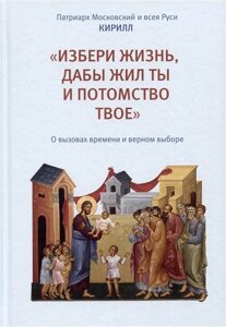 Избери жизнь, дабы жил ты и потомство твое. О вызовах времени и верном выборе