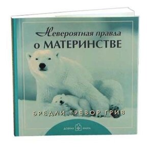 Невероятная правда о материнстве (мал) (мягк). Грив Б. (Добрая книга)