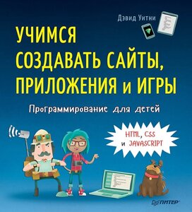 Программирование для детей. Учимся создавать сайты, приложения и игры. HTML, CSS и JavaScript