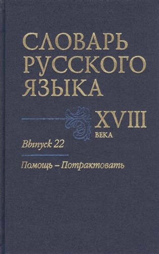 Словарь русского языка XVIII века. Выпуск 22. Помощь-Потрактовать