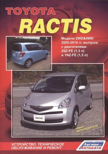 Toyota Ractis 2WD&4WD 2005-2010 гг. Выпуска с двигателями 2SZ-FE (1,3 л.) и 1NZ-FE (1,5 л.) Устройство, техническое обслуживание и ремонт