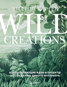 Wild Creations. Вдохновляющие идеи и проекты по созданию дикого интерьера