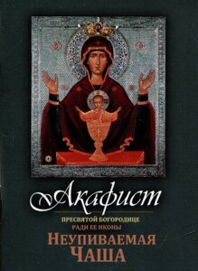 Акафист Пресвятой Богородице ради Ее иконы Неупиваемая Чаша