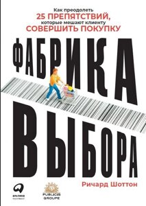 Фабрика выбора: Как преодолеть 25 препятствий, которые мешают клиенту совершить покупку