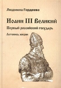 Иоанн III Великий. Первый российский государь. Летопись жизни