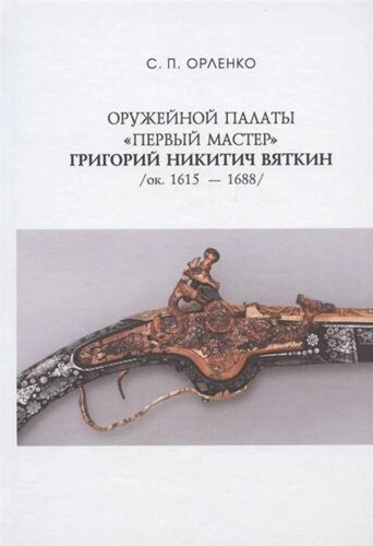 Оружейной палаты первый мастер Григорий Никитич Вяткин (ок. 1615-1688)