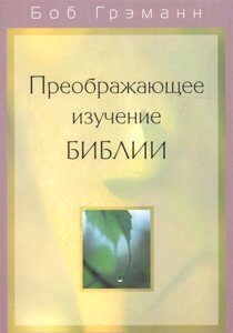 Преображающее изучение Библии. Вам откроется в Слове Божьем то, на что вы раньше не обращали внимания