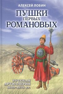 Пушки первых Романовых: Русская артиллерия 1619-1676 гг.
