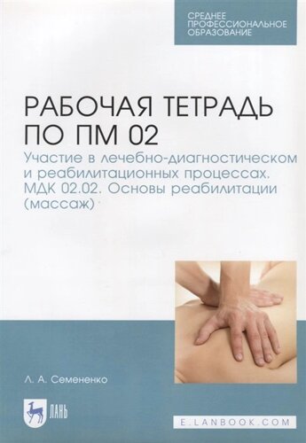 Рабочая тетрадь по ПМ 02. Участие в лечебно-диагностическом и реабилитационных процессах. МДК 02.02. Основы реабилитации (массаж). Учебное пособие