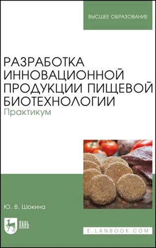 Разработка инновационной продукции пищевой биотехнологии. Практикум. Учебное пособие