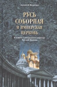 Русь соборная и Имперская церковь. В защиту Синодального периода Русской Церкви