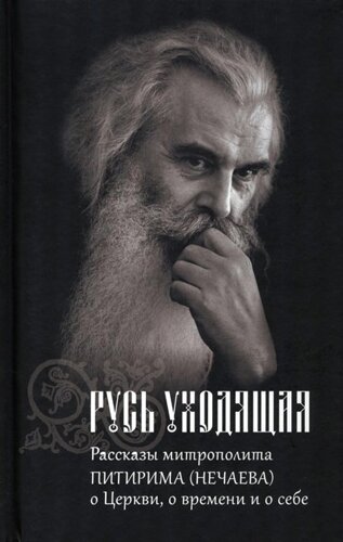 Русь Уходящая: Рассказы митрополита Питирима (Нечаева) о Церкви, о времени и о себе.