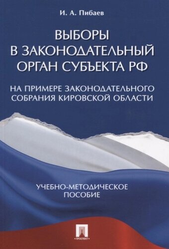 Выборы в законодательный орган субъекта РФ. На примере Законодательного Собрания Кировской области. Учебно-методическое пособие