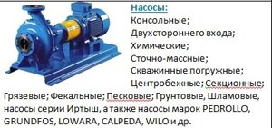 Насосы: Консольные; Двух входа; Химич; Сточно-массные; Скваж погруж; Центроб; Cекц; Грязев; Фекальные; Песковые и т. д