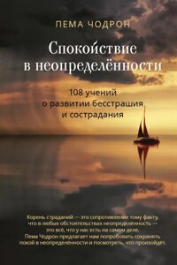 Пема Чодрон. Спокойствие в неопределенности. 108 учений о развитии бесстрашия и сострадания