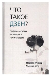 Что такое дзен? Прямые ответы на вопросы начинающего. Н. Фишер, С. Мун