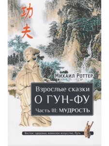 Михаил Роттер. Взрослые сказки о Гун-Фу. Часть III: Мудрость