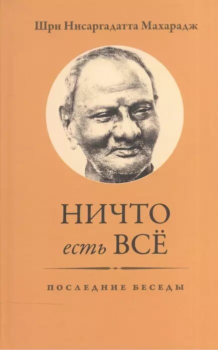 Шри Нисаргадатта Махарадж. Ничто есть всё. Последние беседы от компании Интернет-магазин "Арьяварта" - фото 1