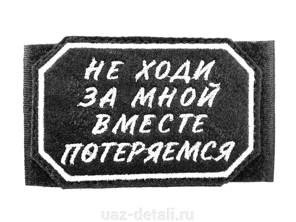 Шеврон Не ходи за мной вместе потеряемся, нашивка на липучке от компании УАЗ Детали - магазин запчастей и тюнинга на УАЗ - фото 1