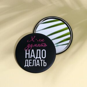 Зеркальце карманное "Х*ли думать, надо делать", диам. 7 см