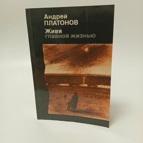 Андрей Платонов. Живя главной жизнью