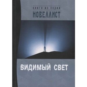 Видимый свет. Сборник рассказов и малых повестей из серии "Новеллист"