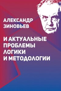 Александр Зиновьев и актуальнын проблемы логики и методологии