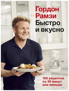 Быстро и вкусно. 100 рецептов по 30 минут или меньше