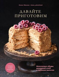 Давайте приготовим. Аппетитные обеды, домашний хлеб и любимая выпечка (16+