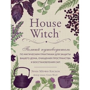 ЭКСМО House Witch. Полный путеводитель по магическим практикам 16+