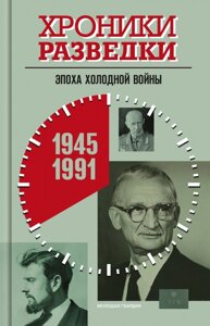 Хроники разведки. Эпоха холодной войны 1945-1991