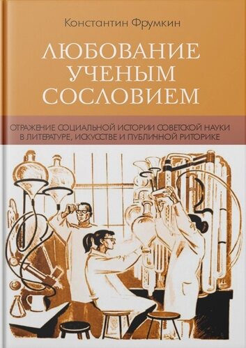 Любование ученым сословием : Отражение социальной истории советской науки в литературе, искусстве и публичной риторике