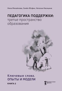 Педагогика поддержки: третье пространство образования. Книга 2. Ключевые слова. Опыты и модели