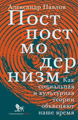 Постпостмодернизм. Как социальная и культурная теории объясняют наше время (3-е издание)