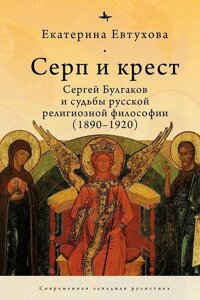 Серп и крест. Сергей Булгаков и судьбы русской религиозной философии