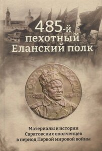 485-й пехотный Еланский полк. Материалы к истории Саратовских ополченцев в период Первой мировой войны