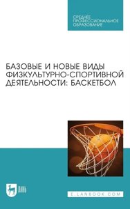 Базовые и новые виды физкультурно-спортивной деятельности. Баскетбол. Учебное пособие для СПО