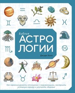 Библия астрологии. Как гармонизировать отношения с окружающими, построить упешную карьеру и улучшить здоровье