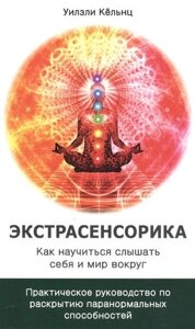 Экстрасенсорика. Как научиться слышать себя и мир вокруг. Практическое руководство по раскрытию папанормальных способностей