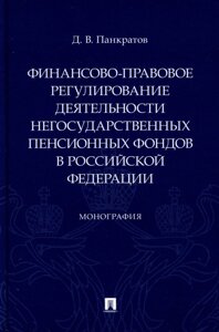 Финансово-правовое регулирование деятельности негосударственных пенсионных фондов в Российской Федерации. Монография