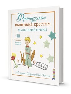 Французская вышивка крестом. Маленький принц. 30 удивительных дизайнов Вероник Ажинер