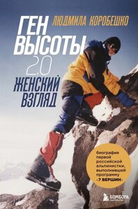 Ген высоты 2.0. Женский взгляд. Биография первой российской альпинистки, выполнившей программу "7 Вершин"