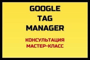 Google Tag Manager GTM - мастер-класс и консультация онлайн