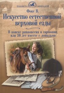 Искусство естественной верховой езды. В поиске равновесия и гармонии, или 30 лет вместе с лошадьми