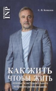 Как жить, чтобы жить или основы экзистенцального нейропрограммирование (3-е изд.)