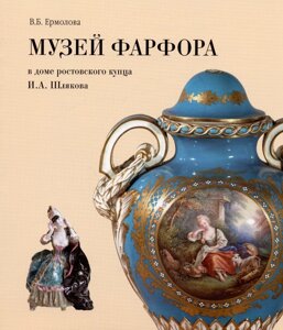 Музей фарфора в доме купца И. А. Шлякова. Путеводитель по экспозиции