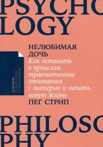 Нелюбимая дочь. Как оставить в прошлом травматичные отношения с матерью и начать новую жизнь