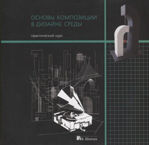 Основы композиции в дизайне среды. Практический курс. Учебное пособие